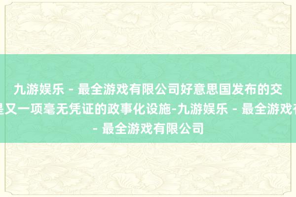 九游娱乐 - 最全游戏有限公司好意思国发布的交易禁令是又一项毫无凭证的政事化设施-九游娱乐 - 最全游戏有限公司