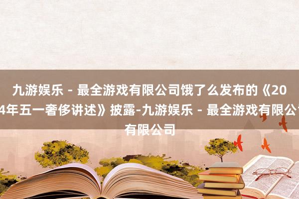 九游娱乐 - 最全游戏有限公司饿了么发布的《2024年五一奢侈讲述》披露-九游娱乐 - 最全游戏有限公司