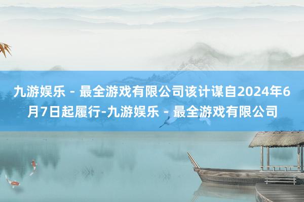 九游娱乐 - 最全游戏有限公司该计谋自2024年6月7日起履行-九游娱乐 - 最全游戏有限公司