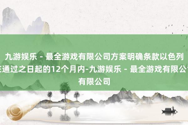 九游娱乐 - 最全游戏有限公司方案明确条款以色列在通过之日起的12个月内-九游娱乐 - 最全游戏有限公司