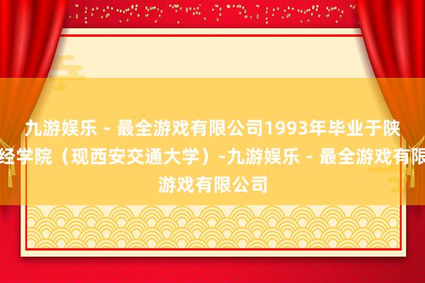 九游娱乐 - 最全游戏有限公司1993年毕业于陕西财经学院（现西安交通大学）-九游娱乐 - 最全游戏有限公司