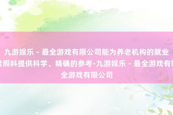 九游娱乐 - 最全游戏有限公司能为养老机构的就业及日常照料提供科学、精确的参考-九游娱乐 - 最全游戏有限公司