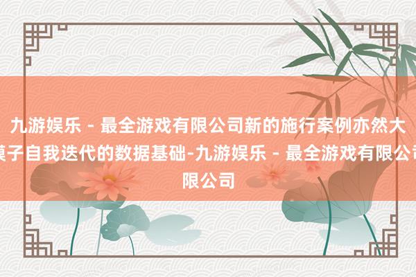 九游娱乐 - 最全游戏有限公司新的施行案例亦然大模子自我迭代的数据基础-九游娱乐 - 最全游戏有限公司