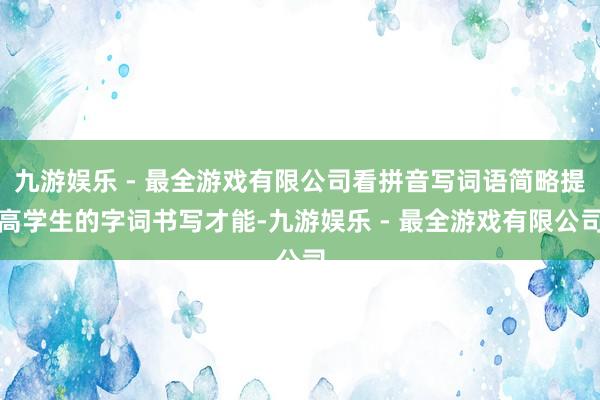 九游娱乐 - 最全游戏有限公司看拼音写词语简略提高学生的字词书写才能-九游娱乐 - 最全游戏有限公司