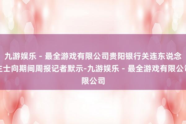 九游娱乐 - 最全游戏有限公司贵阳银行关连东说念主士向期间周报记者默示-九游娱乐 - 最全游戏有限公司