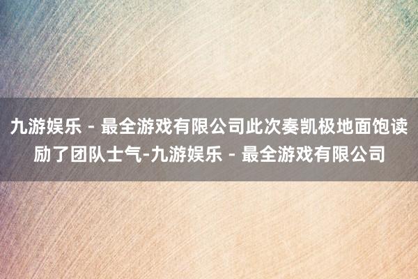 九游娱乐 - 最全游戏有限公司此次奏凯极地面饱读励了团队士气-九游娱乐 - 最全游戏有限公司