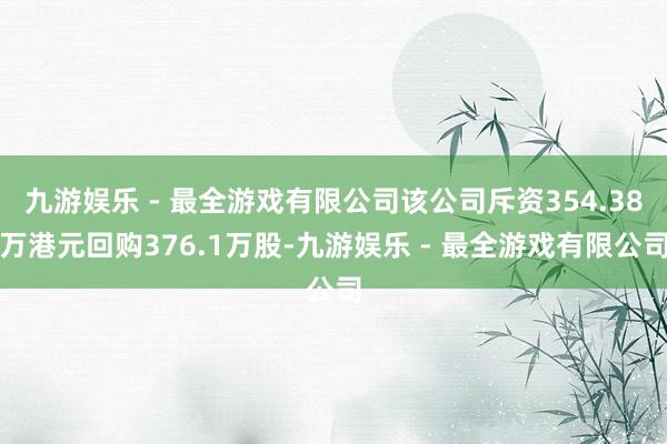 九游娱乐 - 最全游戏有限公司该公司斥资354.38万港元回购376.1万股-九游娱乐 - 最全游戏有限公司