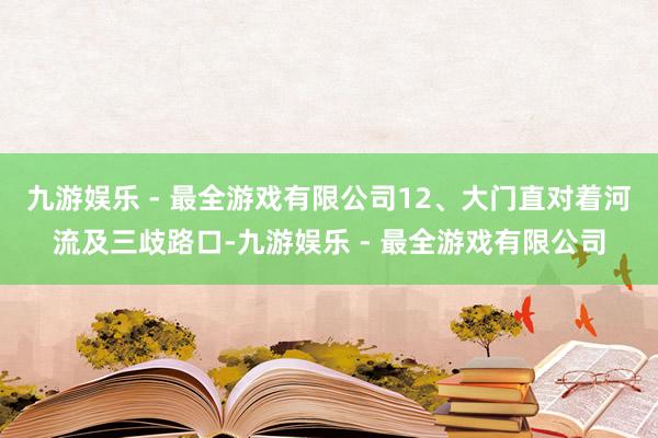 九游娱乐 - 最全游戏有限公司12、大门直对着河流及三歧路口-九游娱乐 - 最全游戏有限公司