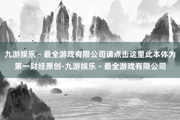 九游娱乐 - 最全游戏有限公司请点击这里此本体为第一财经原创-九游娱乐 - 最全游戏有限公司