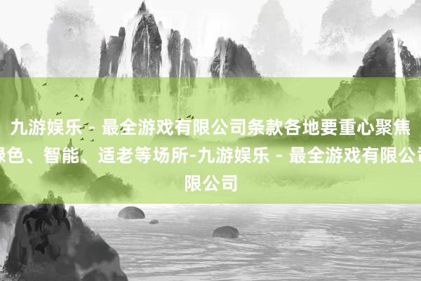 九游娱乐 - 最全游戏有限公司条款各地要重心聚焦绿色、智能、适老等场所-九游娱乐 - 最全游戏有限公司