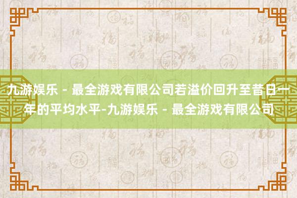 九游娱乐 - 最全游戏有限公司若溢价回升至昔日一年的平均水平-九游娱乐 - 最全游戏有限公司