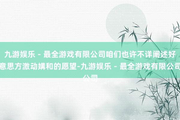 九游娱乐 - 最全游戏有限公司咱们也许不详阐述好意思方激动媾和的愿望-九游娱乐 - 最全游戏有限公司